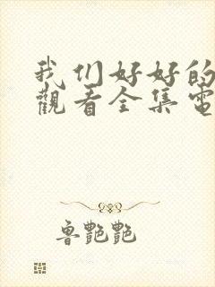 我们好好的免费观看全集电视剧