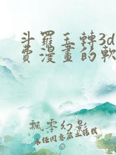 斗罗玉转3d免费漫画的软件