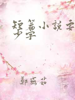 短篇小说要写多少字