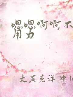 嗯嗯啊啊不要停用力