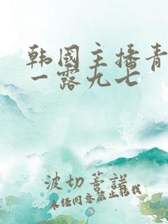 韩国主播青草唯一露九七