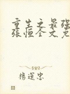 重生之最强弃少张恒全文免费阅读
