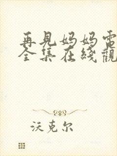 再见妈妈电视剧全集在线观看免费
