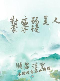 对病弱美人巧取豪夺后