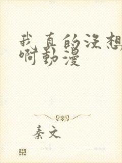我真的没想重生啊动漫