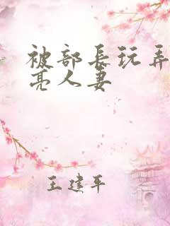 被部长玩弄的漂亮人妻