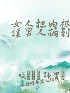 女人把内裤扒开让男人捅到爽