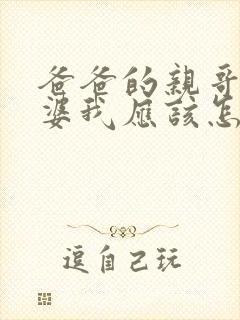 爸爸的亲哥的老婆我应该怎么称呼