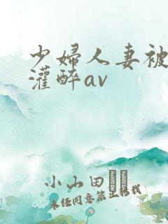 少妇人妻被黑人灌醉av