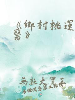 《乡村桃运小神医》 《乡村桃运小神医》