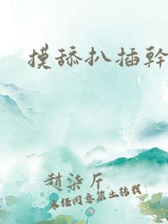 摸舔扒插干