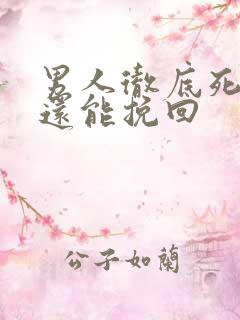男人彻底死心了还能挽回