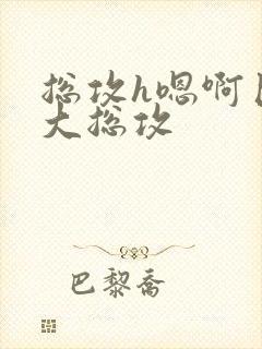 总攻h嗯啊巨肉大总攻