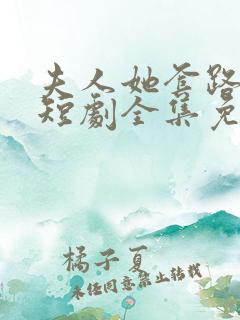 夫人她套路太深短剧全集免费观看高清