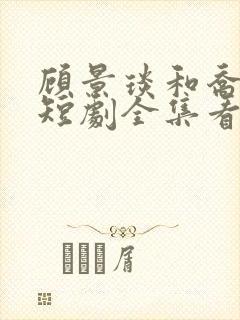 顾景琰和乔若星短剧全集看
