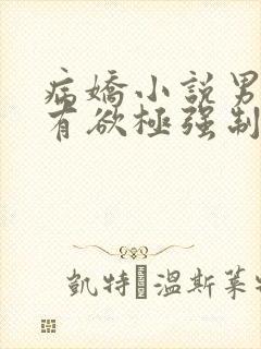 病娇小说男主占有欲极强制爱女主