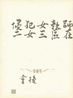 侵犯女教师一区二女三区在线观看