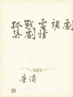 孤战电视剧52集剧情 孤战电视剧52集剧情