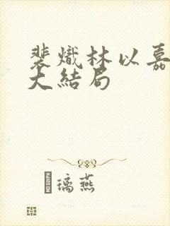 裴炽林以嘉小说大结局