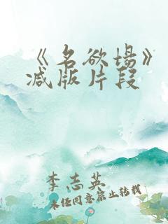 《名欲场》未删减版片段