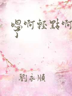 嗯啊轻点啊不要了