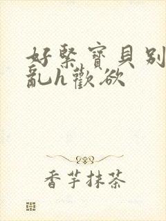 好紧宝贝别夹h乱h欢欲