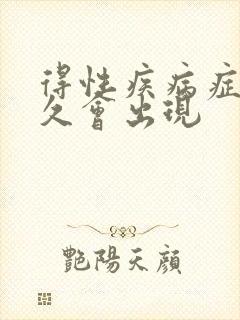 得性疾病症状多久会出现