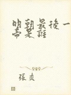 明朝最后一位皇帝是谁