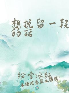 想挽留一段感情的话