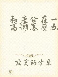 和老公在一起不高潮怎么办