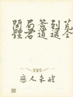 开局签到荒古圣体君逍遥全文在线阅读