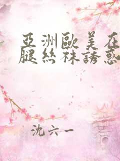 亚洲欧美在线美腿丝袜诱惑