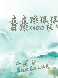 夜夜躁狠狠躁日日躁xxoo视频