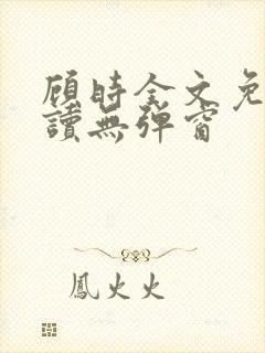 顾时全文免费阅读无弹窗