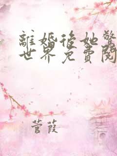 离婚后她惊艳了世界免费阅读全