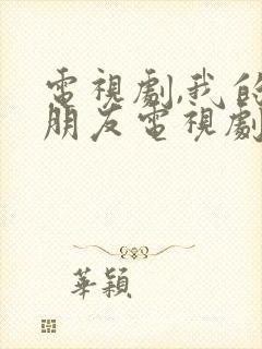 电视剧,我的真朋友电视剧免费播放