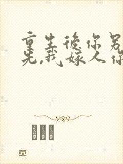 重生后你另娶在先,我嫁人你哭什么?