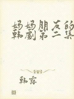 妈妈朋友的儿子韩剧第二集在线看