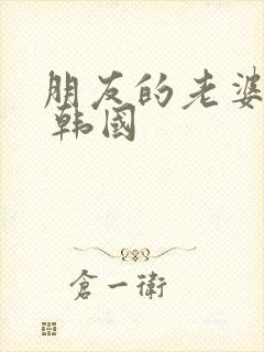 朋友的老婆在线 韩国