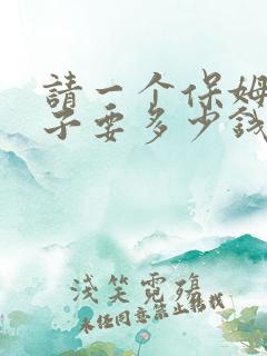 请一个保姆带孩子要多少钱