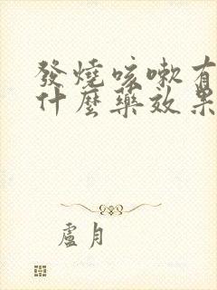 发烧咳嗽有痰吃什么药效果好