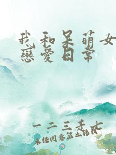 我和呆萌女友的恋爱日常