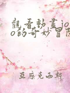 观看动画jojo的奇妙冒险不灭钻石全集