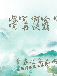 嗯啊 啊哈 啊啊 再快点