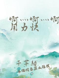 啊灬啊灬啊灬啊用力快