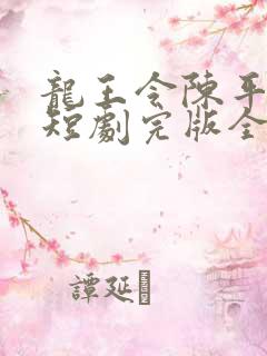 龙王令陈平殿主短剧完版全集