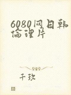 6080网日韩伦理片