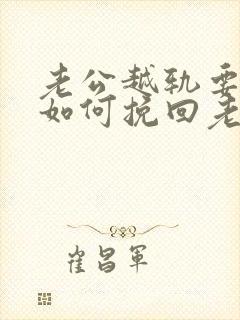 老公越轨要离婚如何挽回老公的心