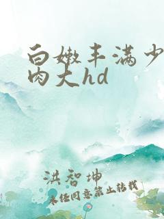 白嫩丰满少妇肉肉大hd