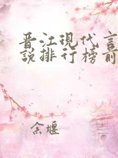 晋江现代言情小说排行榜前十名